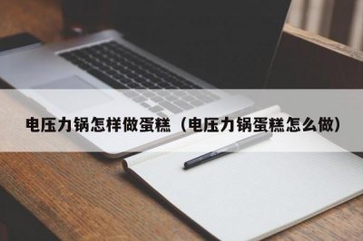 ​电压力锅怎样做蛋糕（电压力锅蛋糕怎么做）