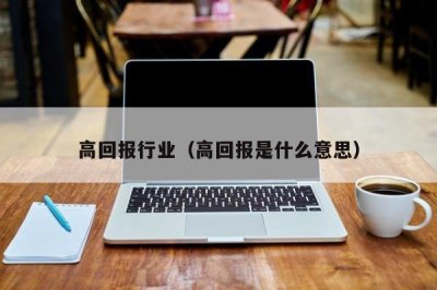 ​高回报行业（高回报是什么意思）