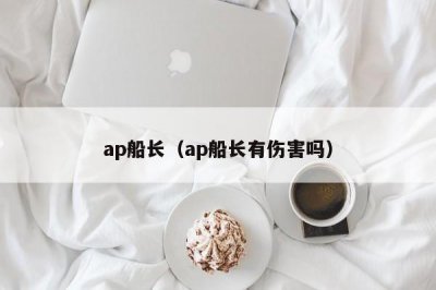 ​ap船长（ap船长有伤害吗）