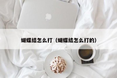 ​蝴蝶结怎么打（蝴蝶结怎么打的）