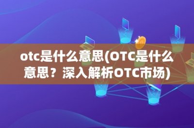 ​otc是什么意思(OTC是什么意思？深入解析OTC市场)