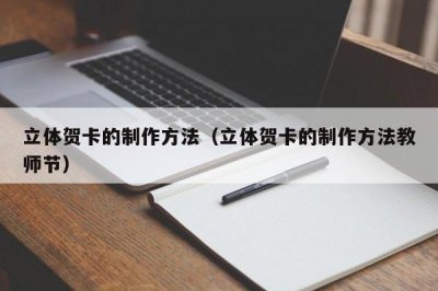 ​立体贺卡的制作方法（立体贺卡的制作方法教师节）