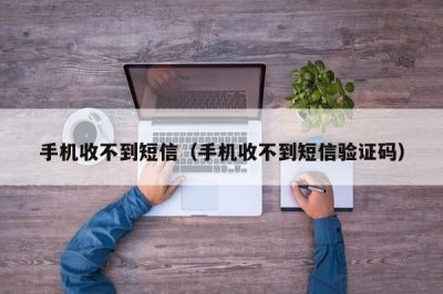 ​手机收不到短信（手机收不到短信验证码）