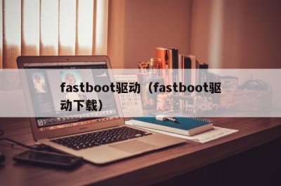 ​fastboot驱动（fastboot驱动下载）