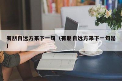 ​有朋自远方来下一句（有朋自远方来下一句是）