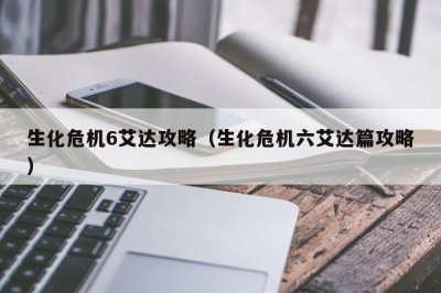 ​生化危机6艾达攻略（生化危机六艾达篇攻略）