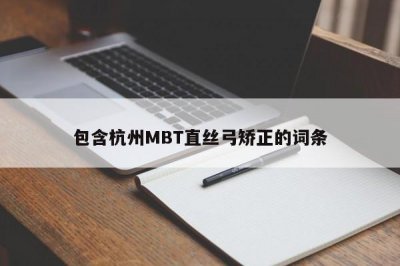 ​包含杭州MBT直丝弓矫正的词条