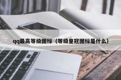 ​qq最高等级图标（等级皇冠图标是什么）