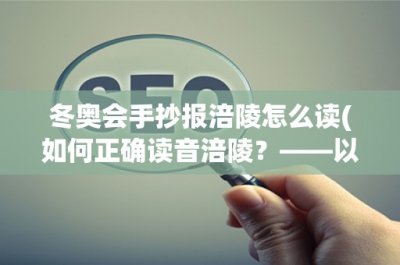 ​冬奥会手抄报涪陵怎么读(如何正确读音涪陵？——以冬奥会手抄报为例)