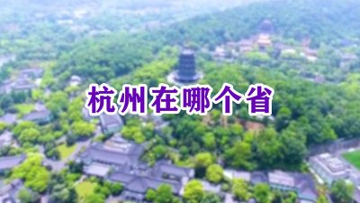 ​杭州是在哪个省的 杭州市在哪一个省