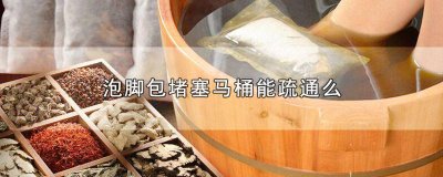 ​泡脚包堵塞马桶能疏通么图片 马桶被泡脚包堵住了该怎么疏通最简单方法