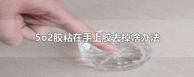 ​502胶沾手上怎么去掉 5o2胶水粘手上怎么去除