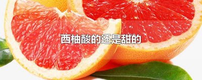 ​西柚甜吗? 柚子酸的还是甜的