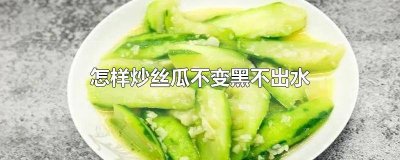 ​怎样炒丝瓜不会发黑 炒丝瓜不发黑有什么办法