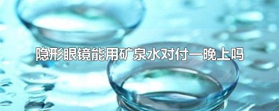 ​隐形眼镜能用矿泉水对付一晚上吗