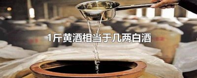 ​两斤黄酒相当于多少白酒 一两白酒相当多少黄酒