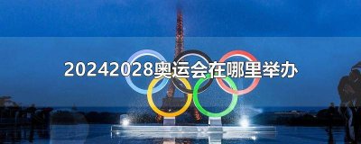 ​奥运会在哪里举行2028 今年奥运会在哪里举行2024