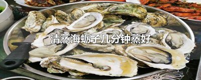 ​蒸海蛎子蒸多长时间 蒸海蛎子需要蒸多长时间