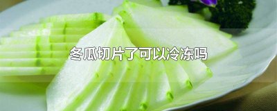 ​冬瓜能不能放冷冻 冬瓜可以直接冷冻吗