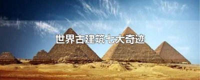 ​世界古建筑七大奇迹排名 世界十大奇迹古建筑