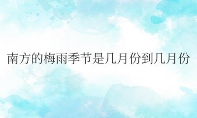 ​南方的梅雨季节是几月份到几月份