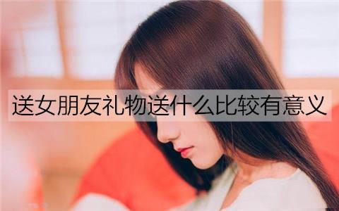 送女朋友礼物送什么比较有意义3